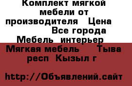 Комплект мягкой мебели от производителя › Цена ­ 175 900 - Все города Мебель, интерьер » Мягкая мебель   . Тыва респ.,Кызыл г.